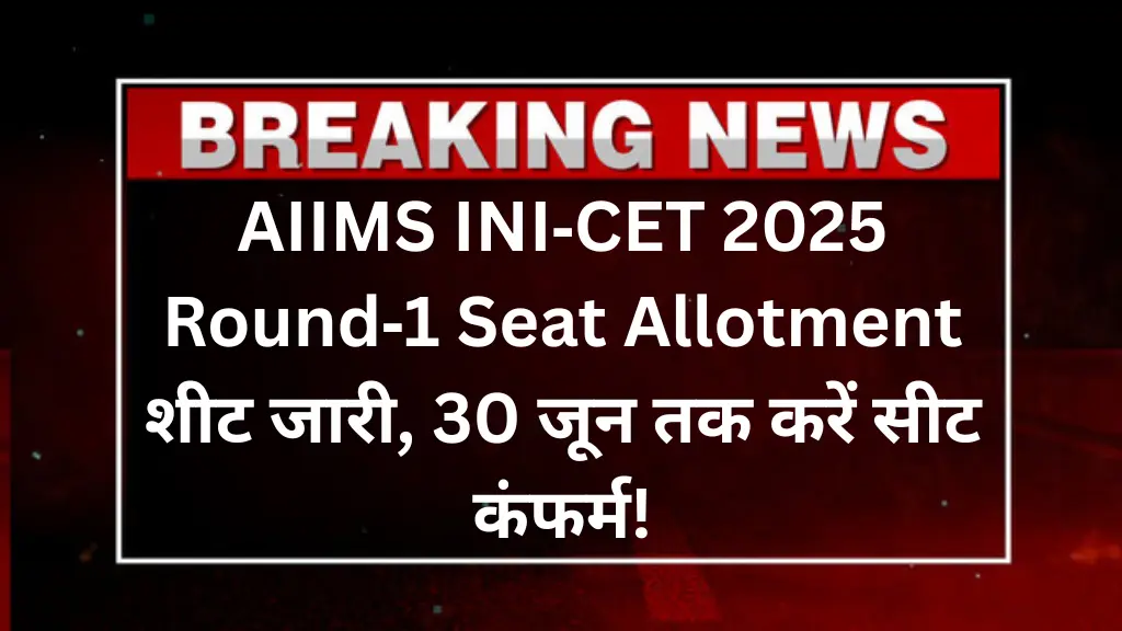 AIIMS INI‑CET 2025 Round‑1 Seat Allotment शीट जारी, 30 जून तक करें सीट कंफर्म!