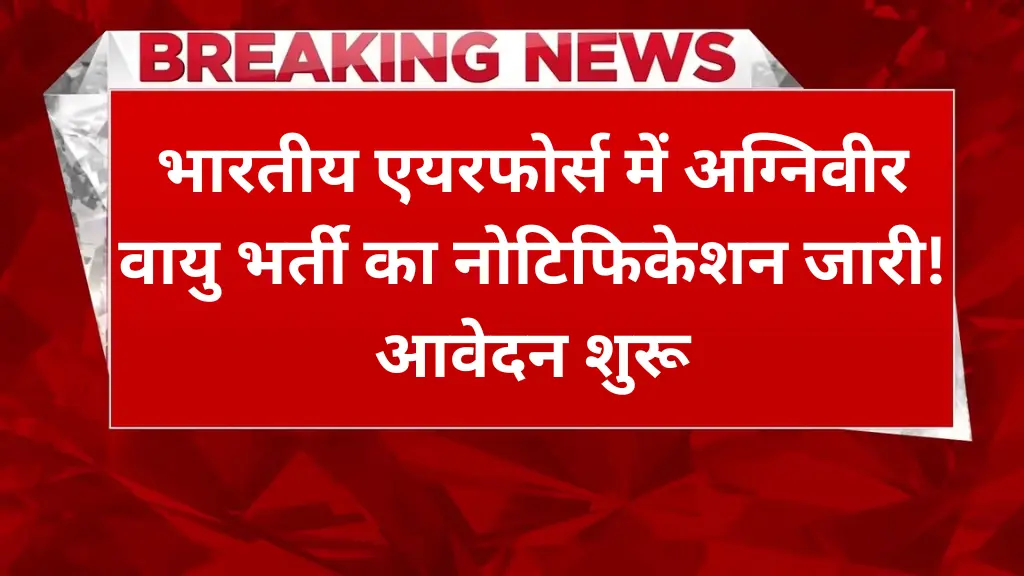 Agniveer Vayu Bharti 2025: भारतीय एयरफोर्स में अग्निवीर वायु भर्ती का नोटिफिकेशन जारी! आवेदन शुरू