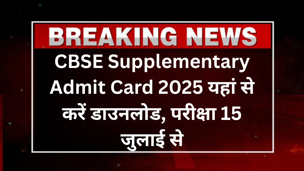 CBSE Supplementary Admit Card 2025: डाउनलोड करें 10वीं-12वीं का एडमिट कार्ड, परीक्षा 15 जुलाई से