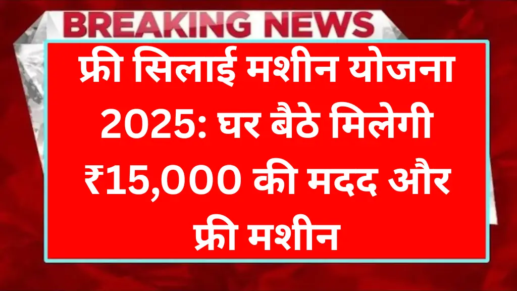 फ्री सिलाई मशीन योजना 2025: घर बैठे मिलेगी ₹15,000 की मदद और फ्री मशीन, जानिए कैसे करें आवेदन