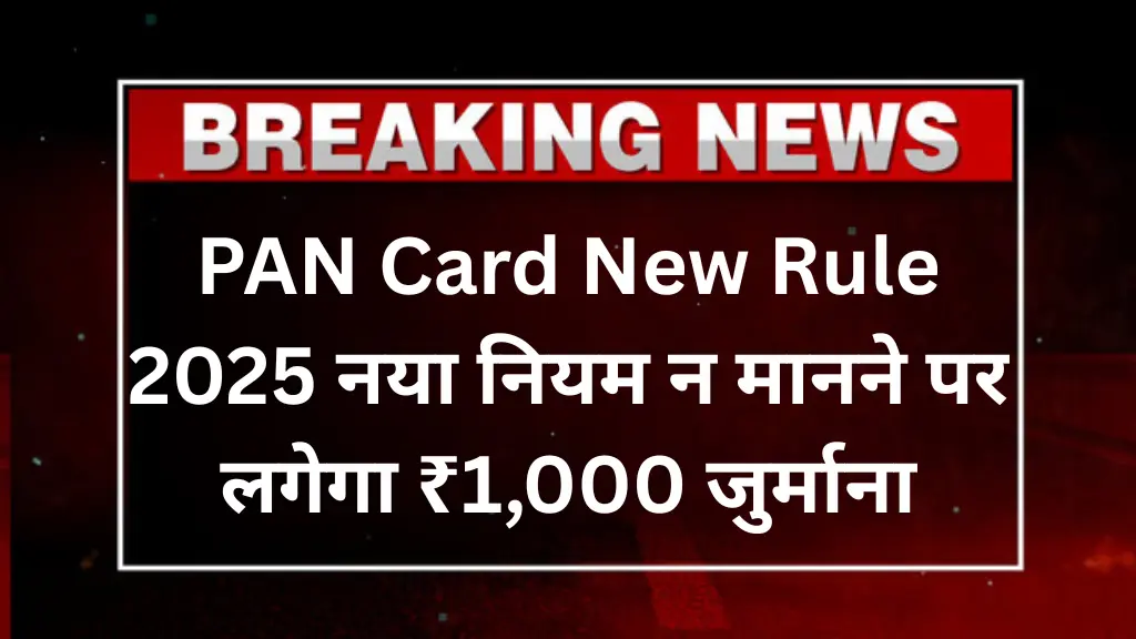 PAN Card New Rule 2025: नया नियम न मानने पर लगेगा ₹1,000 जुर्माना, जानें पूरी जानकारी