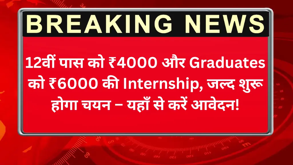 12वीं पास को ₹4000 और Graduates को ₹6000 की Internship, जल्द शुरू होगा चयन – यहाँ से करें आवेदन!