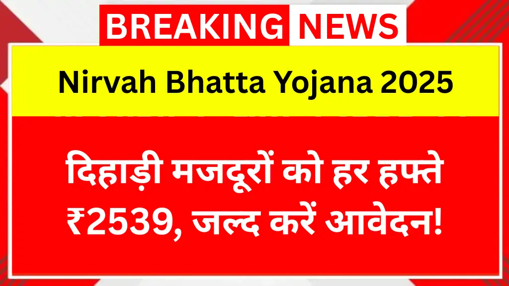 Nirvah Bhatta Yojana 2025: दिहाड़ी मजदूरों को हर हफ्ते ₹2539, जल्द करें आवेदन!