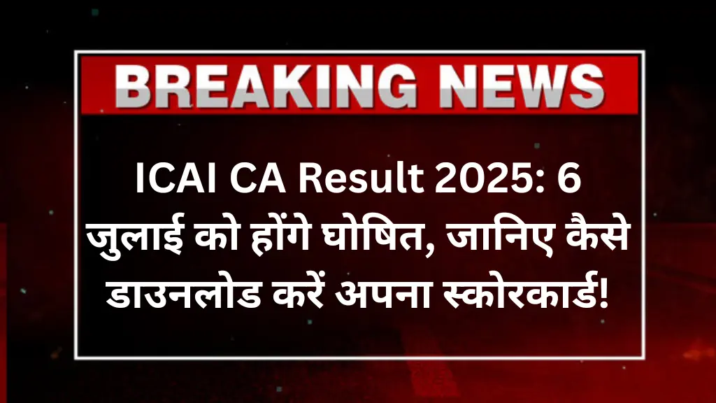 ICAI CA Result 2025: 6 जुलाई को होंगे घोषित, जानिए कैसे डाउनलोड करें अपना स्कोरकार्ड!