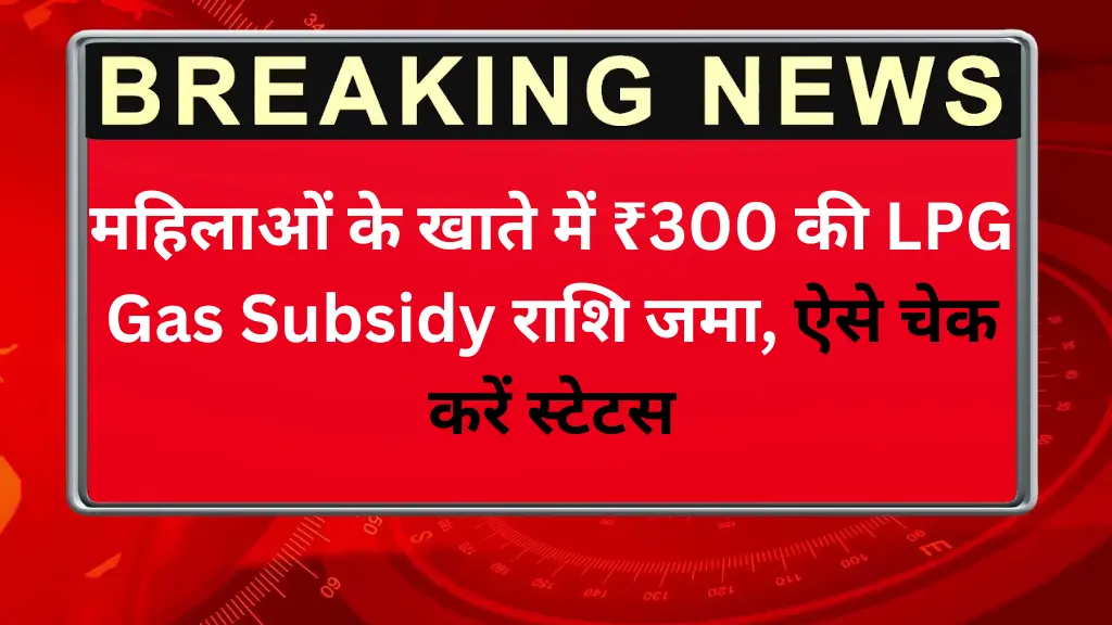 महिलाओं के खाते में ₹300 की LPG Gas Subsidy राशि जमा, ऐसे चेक करें स्टेटस