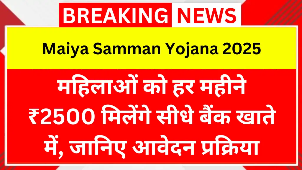 Maiya Samman Yojana 2025: महिलाओं को हर महीने ₹2500 मिलेंगे सीधे बैंक खाते में, जानिए आवेदन प्रक्रिया