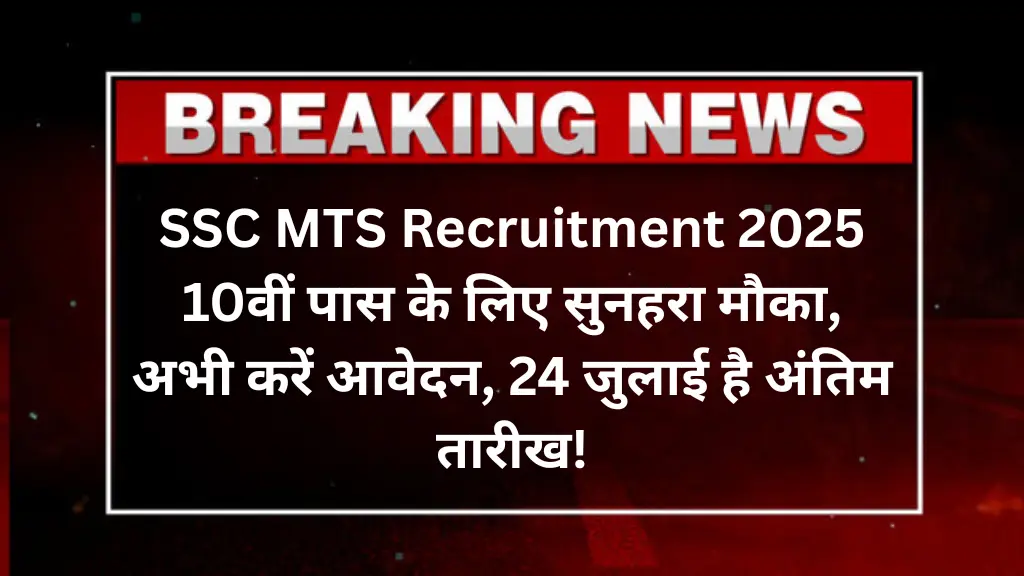 SSC MTS Recruitment 2025: 10वीं पास के लिए सुनहरा मौका, अभी करें आवेदन, 24 जुलाई है अंतिम तारीख!