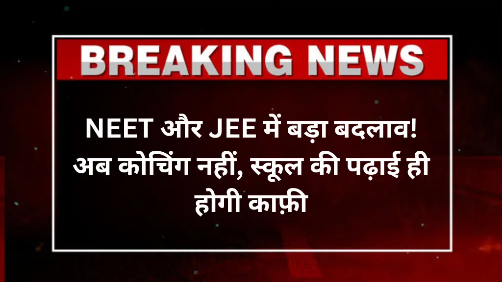 NEET और JEE में बड़ा बदलाव! अब कोचिंग नहीं, स्कूल की पढ़ाई ही होगी काफ़ी