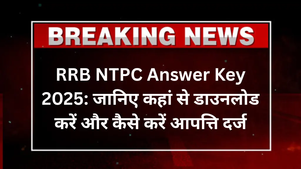 RRB NTPC Answer Key 2025: जानिए कहां से डाउनलोड करें और कैसे करें आपत्ति दर्ज