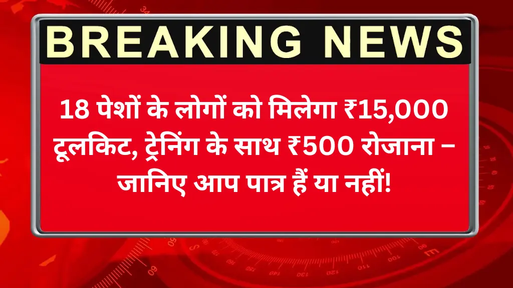 PM Vishwakarma Yojana 2025: 18 पेशों के लोगों को मिलेगा ₹15,000 टूलकिट, ट्रेनिंग के साथ ₹500 रोजाना – जानिए आप पात्र हैं या नहीं!