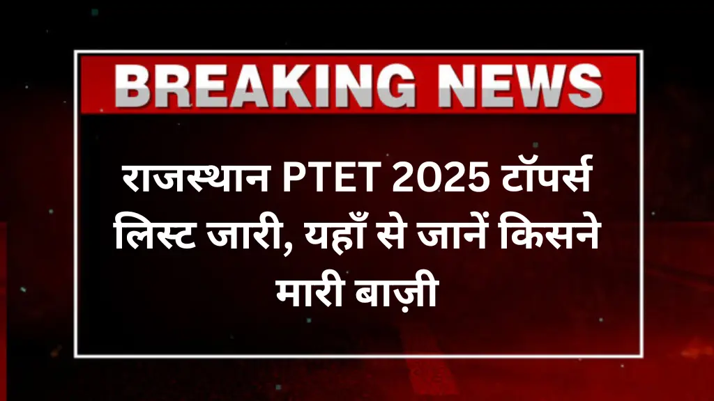 राजस्थान PTET Result 2025: टॉपर्स लिस्ट जारी, जानें किसने मारी बाज़ी और कब शुरू होगी काउंसलिंग!