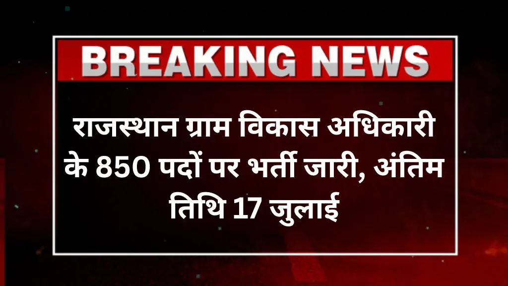 Rajasthan VDO Recruitment 2025: राजस्थान ग्राम विकास अधिकारी के 850 पदों पर भर्ती जारी, अंतिम तिथि 17 जुलाई