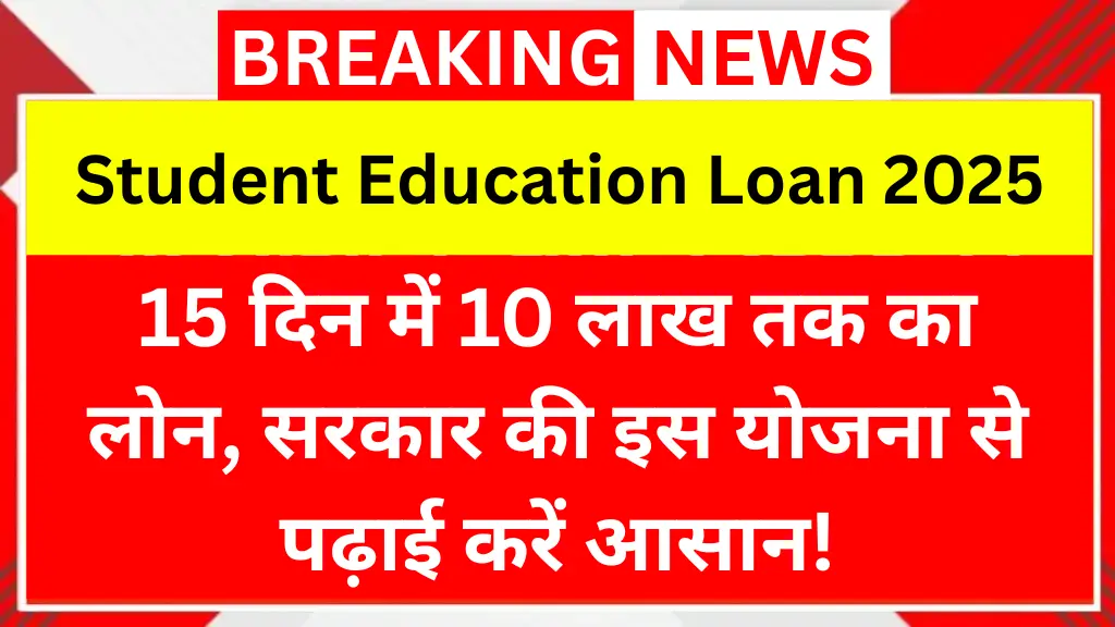 Student Education Loan 2025: 15 दिन में 10 लाख तक का लोन, सरकार की इस योजना से पढ़ाई करें आसान!