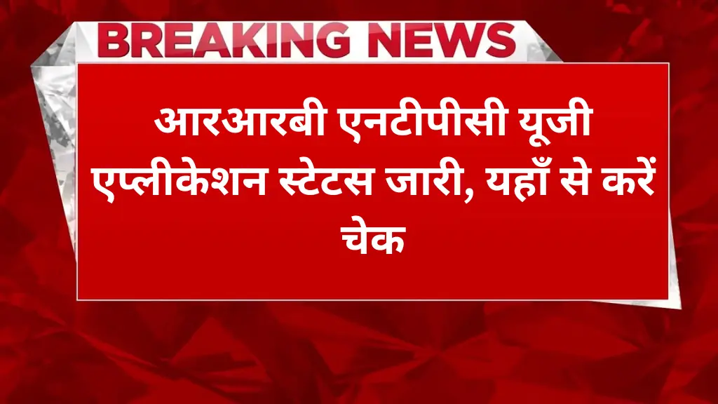 RRB NTPC UG Application Status 2025: आरआरबी एनटीपीसी यूजी एप्लीकेशन स्टेटस जारी, यहाँ से करें चेक
