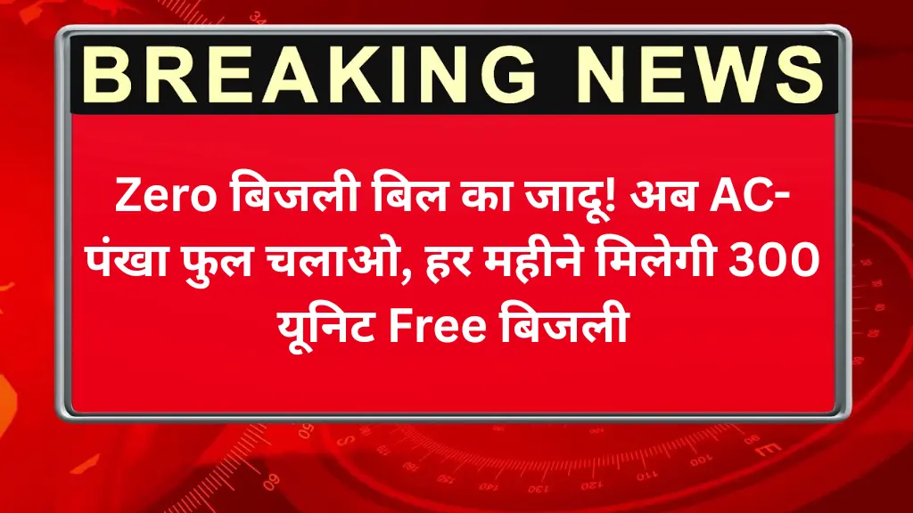 Zero बिजली बिल का जादू! अब AC-पंखा फुल चलाओ, हर महीने मिलेगी 300 यूनिट Free बिजली – जानिए कैसे?